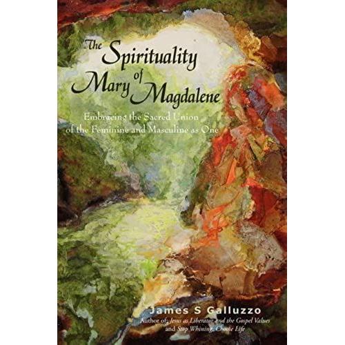 The Spirituality Of Mary Magdalene: Embracing The Sacred Union Of The Feminine And Masculine As One