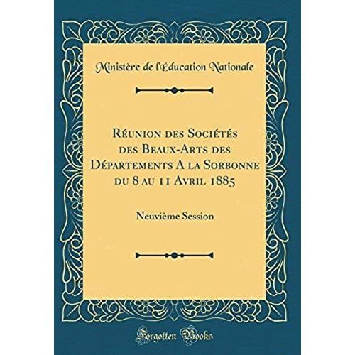 Reunion Des Societes Des Beaux-Arts Des Departements A La Sorbonne Du 8 Au 11 Avril 1885: Neuvieme Session (Classic Reprint)