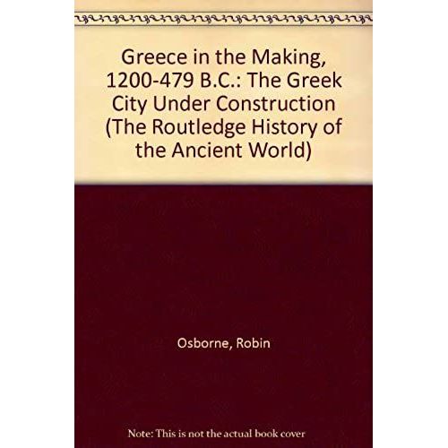 Greece In The Making, 1200-479 B.C.: The Greek City Under Construction (The Routledge History Of The Ancient World)
