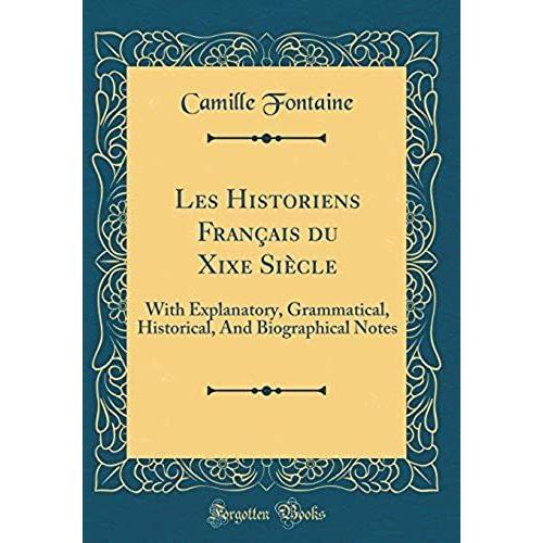 Les Historiens Francais Du Xixe Siecle: With Explanatory, Grammatical, Historical, And Biographical Notes (Classic Reprint)