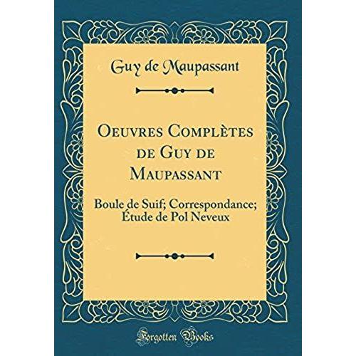 Oeuvres Completes De Guy De Maupassant: Boule De Suif; Correspondance; Etude De Pol Neveux (Classic Reprint)