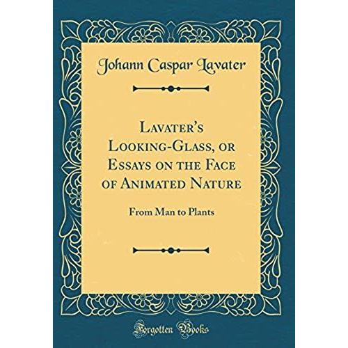 Lavater's Looking-Glass, Or Essays On The Face Of Animated Nature: From Man To Plants (Classic Reprint)