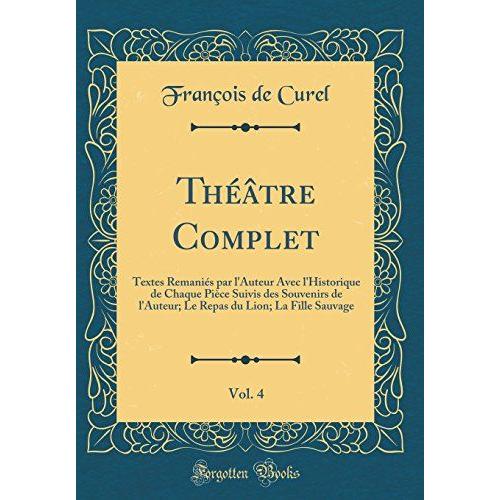 Théâtre Complet, Vol. 4: Textes Remaniés Par L'auteur Avec L'historique De Chaque Pièce Suivis Des Souvenirs De L'auteur; Le Repas Du Lion; La Fille Sauvage (Classic Reprint)