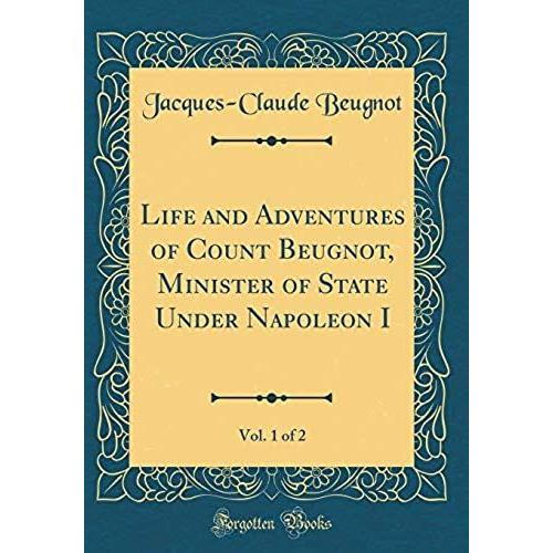 Life And Adventures Of Count Beugnot, Minister Of State Under Napoleon I, Vol. 1 Of 2 (Classic Reprint)