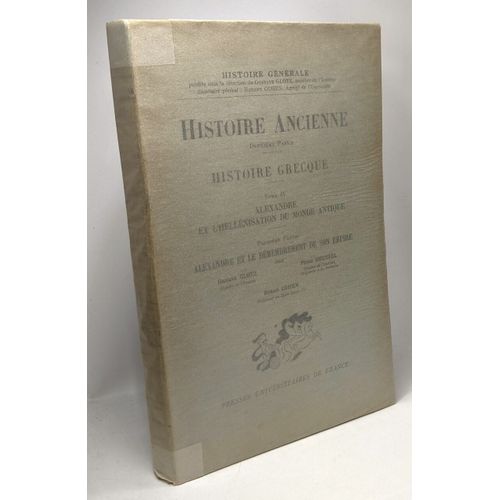 Alexandre Et L'hellénisation Du Monde Antique - Première Partie: Alexandre Et Le Démembrement De Son Empire / Histoire Ancienne 2e Partie Histoire Grecque Tome Iv