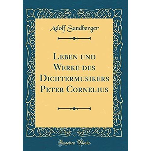 Leben Und Werke Des Dichtermusikers Peter Cornelius (Classic Reprint)