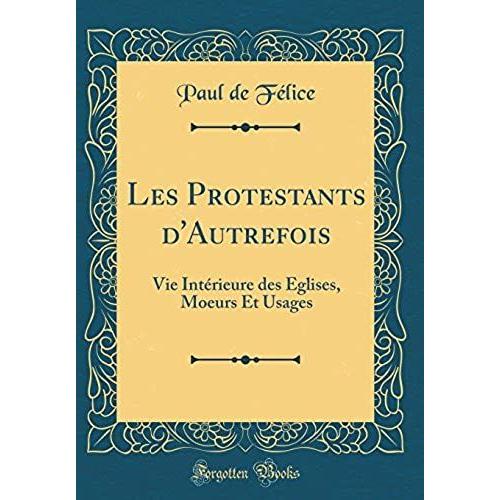 Les Protestants D'autrefois: Vie Intï¿?Rieure Des Ï¿?Glises, Moeurs Et Usages (Classic Reprint)