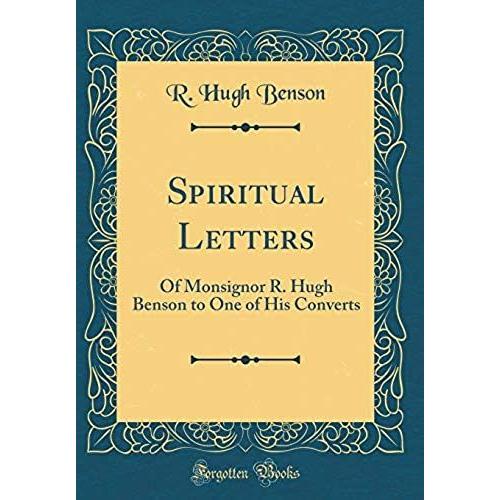 Spiritual Letters: Of Monsignor R. Hugh Benson To One Of His Converts (Classic Reprint)