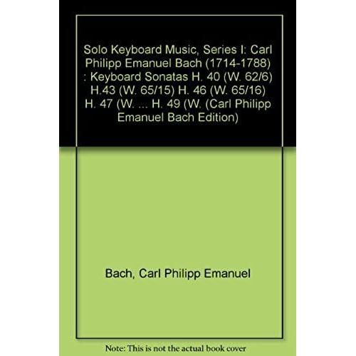 Solo Keyboard Music, Series I: Carl Philipp Emanuel Bach (1714-1788) : Keyboard Sonatas H. 40 (W. 62/6) H.43 (W. 65/15) H. 46 (W. 65/16) H. 47 (W. ... H. 49 (W. (Carl Philipp Emanuel Bach Edition)