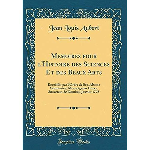 Memoires Pour L'histoire Des Sciences Et Des Beaux Arts: Recueillis Par L'ordre De Son Altesse Serenissime Monseigneur Prince Souverain De Dombes, Janvier 1725 (Classic Reprint)