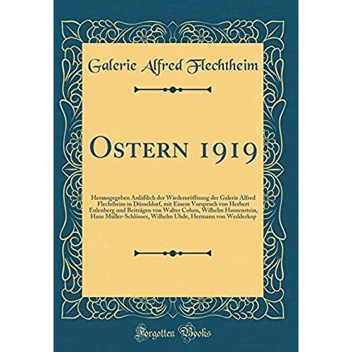 Ostern 1919: Herausgegeben Anlasslich Der Wiedereroeffnung Der Galerie Alfred Flechtheim In Dusseldorf, Mit Einem Vorspruch Von Herbert Eulenberg Und ... Wilhelm Uhde, Hermann Von We