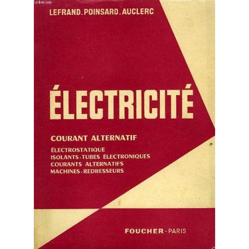 Électricité - Courant Alternatif - Électrostatique, Isolants, Tubes Électroniques... Conforme Au Programme De 1re I, Des Collèges Techniques, Des Sections Techniques Des Lycées Et Collèges, Des Cours(...)