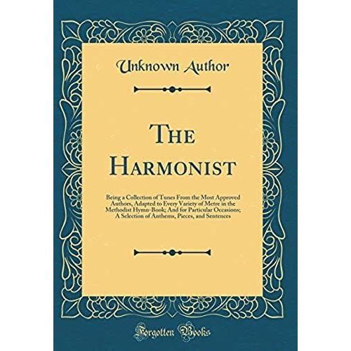 The Harmonist: Being A Collection Of Tunes From The Most Approved Authors, Adapted To Every Variety Of Metre In The Methodist Hymn-Book; And For ... Pieces, And Sentences (Classic Reprint)