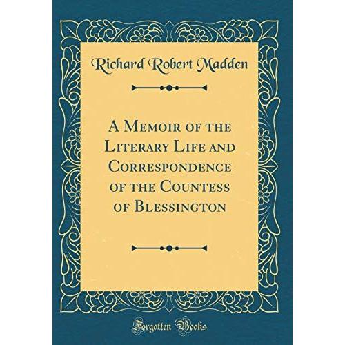 A Memoir Of The Literary Life And Correspondence Of The Countess Of Blessington (Classic Reprint)