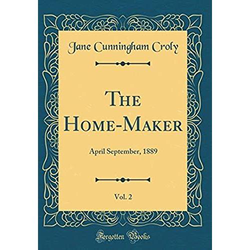 The Home-Maker, Vol. 2: April September, 1889 (Classic Reprint)