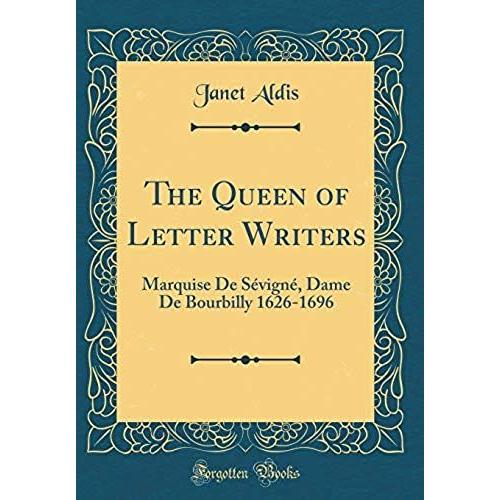 The Queen Of Letter Writers: Marquise De S Vign , Dame De Bourbilly 1626-1696 (Classic Reprint)