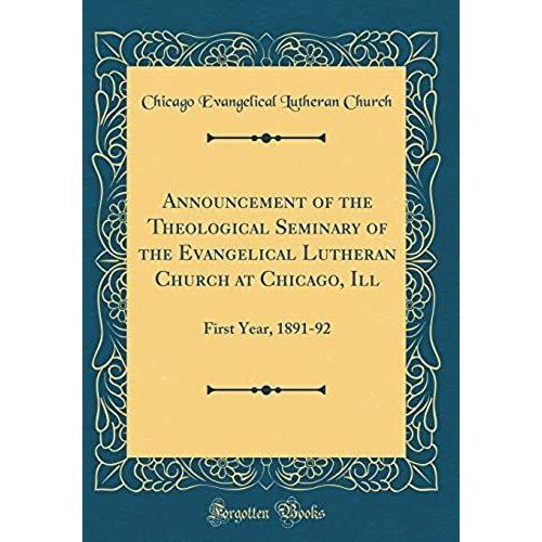 Announcement Of The Theological Seminary Of The Evangelical Lutheran Church At Chicago, Ill: First Year, 1891-92 (Classic Reprint)