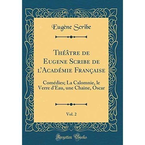 Théâtre De Eugene Scribe De L'académie Française, Vol. 2: Comédies; La Calomnie, Le Verre D'eau, Une Chaine, Oscar (Classic Reprint)
