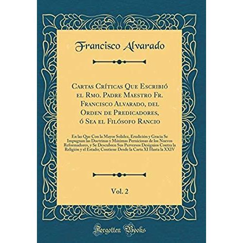 Cartas Criticas Que Escribio El Rmo. Padre Maestro Fr. Francisco Alvarado, Del Orden De Predicadores, O Sea El Filosofo Rancio, Vol. 2: En Las Que Con ... Doctrinas Y Maximas Perniciosas De Los Nuevos