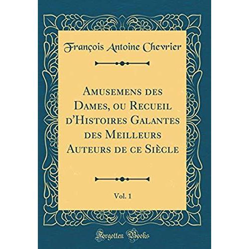 Amusemens Des Dames, Ou Recueil D'histoires Galantes Des Meilleurs Auteurs De Ce Si Cle, Vol. 1 (Classic Reprint)