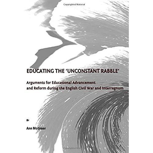 Educating The 'unconstant Rabble': Arguments For Educational Advancement And Reform During The English Civil War And Interregnum