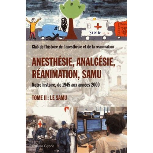 Anesthésie, Analgésie, Réanimation, Samu - Notre Histoire, De 1945 Aux Années 2000 Tome 2, Le Samu