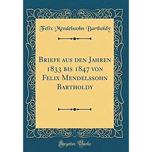 Briefe Aus Den Jahren 1833 Bis 1847 Von Felix Mendelssohn Bartholdy (Classic Reprint)