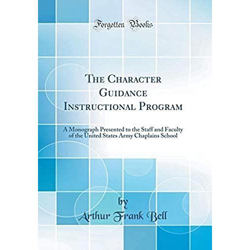 The Character Guidance Instructional Program: A Monograph Presented To The Staff And Faculty Of The United States Army Chaplains School (Classic Reprint)