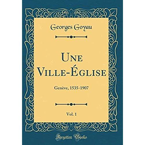 Une Ville-Eglise, Vol. 1: Geneve, 1535-1907 (Classic Reprint)