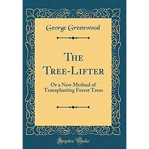 The Tree-Lifter, Or A New Method Of Transplanting Forest Trees (Classic Reprint)