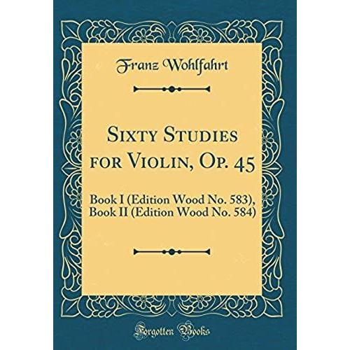 Sixty Studies For Violin, Op. 45: Book I (Edition Wood No. 583), Book Ii (Edition Wood No. 584) (Classic Reprint)