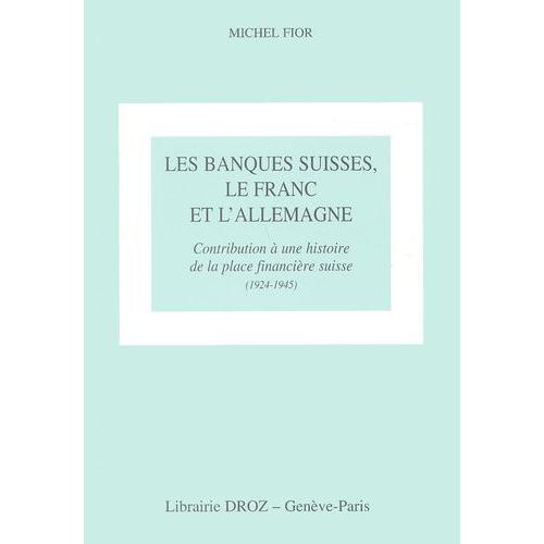 Les Banques Suisses, Le Franc Et L'allemagne - Contribution À Une Histoire De La Place Financière Suisse (1924-1945)