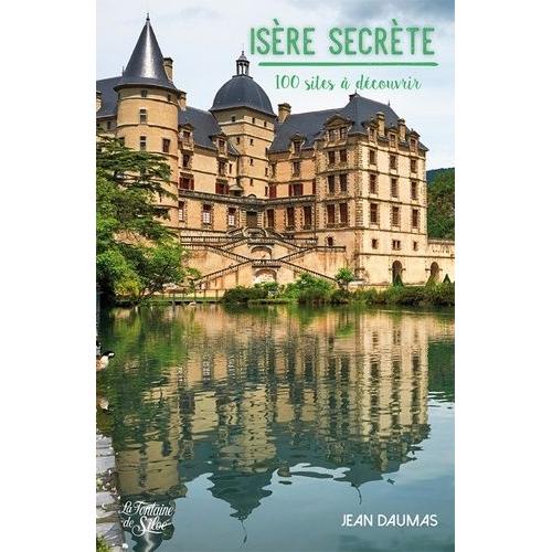 Isère Secrète - 100 Sites À Découvrir