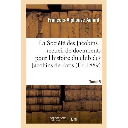 La Société Des Jacobins: Recueil De Documents Pour L'histoire Du Club Des Jacobins De Paris. Tome 5
