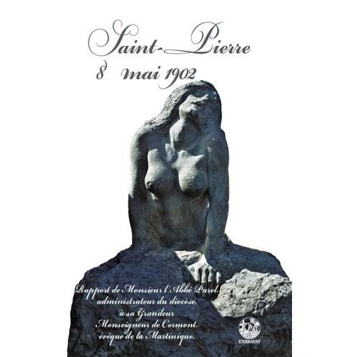 Saint-Pierre 8 Mai 1902 - Rapport De Monsieur L'abbé Parel, Administrateur Du Diocèse, À Sa Grandeur Monseigneur De Cormont, Évêque De La Martinqiue