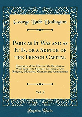 Paris As It Was And As It Is, Or A Sketch Of The French Capital, Vol. 2: Illustrative Of The Effects Of The Revolution, With Respect To Sciences, ... Manners, And Amusements (Classic Reprint)