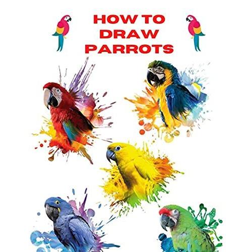 How To Draw Parrots: The Step By Step Way To Draw Beautiful And Talkative Parrots