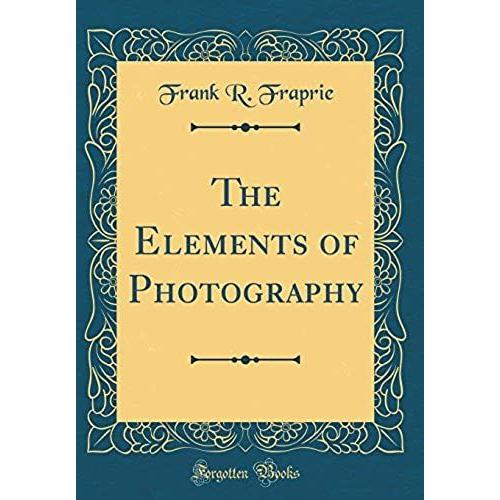 The Elements Of Photography (Classic Reprint)