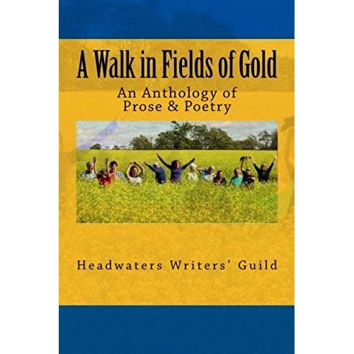 A Walk In Fields Of Gold: An Anthology Of Prose & Poetry: Volume 1