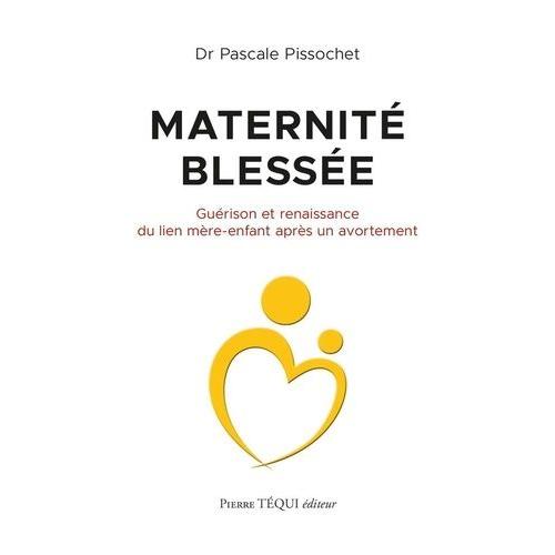 Maternité Blessée - Guérison Et Renaissance Du Lien Mère-Enfant Après Un Avortement