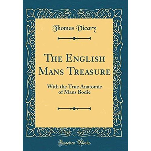 The English Mans Treasure: With The True Anatomie Of Mans Bodie (Classic Reprint)