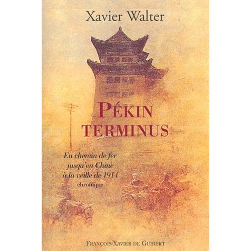 Pékin Terminus - En Chemin De Fer Jusqu'en Chine À La Veille De 1914