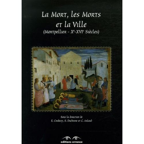 La Mort, Les Morts Et La Ville - Saints-Côme-Et-Damien, Montpellier Xe-Xvie Siècles