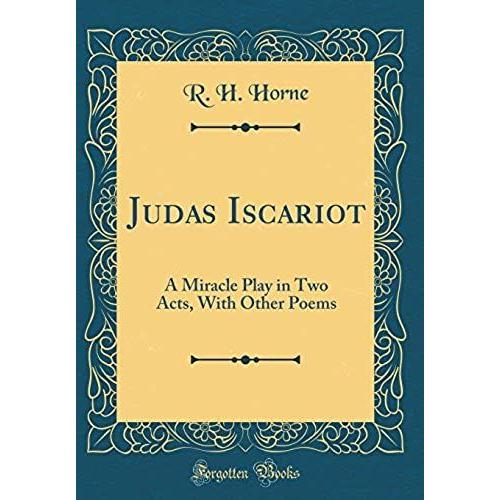 Judas Iscariot: A Miracle Play In Two Acts, With Other Poems (Classic Reprint)