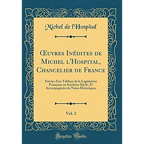 Oeuvres Inedites De Michel L'hospital, Chancelier De France, Vol. 2: Suivies D'un Tableau De La Legislation Francaise Au Seizieme Siecle, Et Accompagnees De Notes Historiques (Classic Reprint)