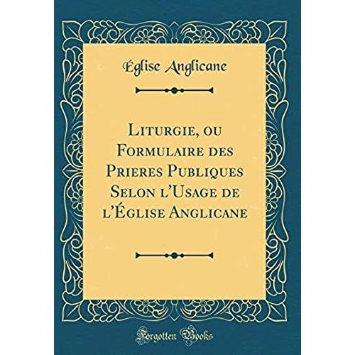 Liturgie, Ou Formulaire Des Prieres Publiques Selon L'usage De L'eglise Anglicane (Classic Reprint)