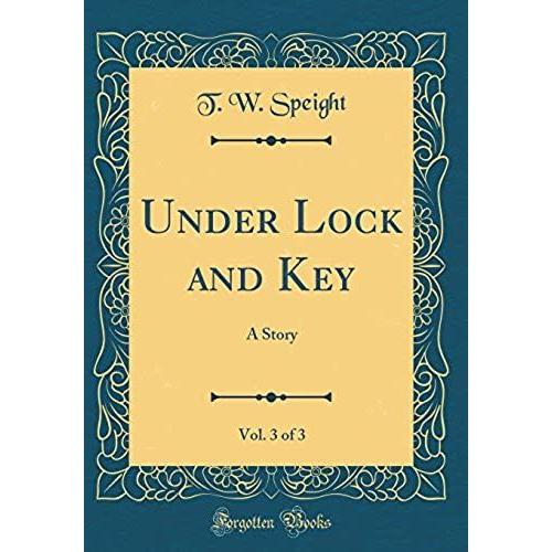 Under Lock And Key, Vol. 3 Of 3: A Story (Classic Reprint)