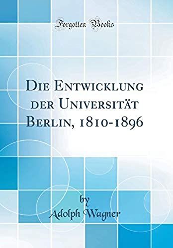 Die Entwicklung Der Universitat Berlin, 1810-1896 (Classic Reprint)