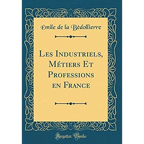 Les Industriels, Metiers Et Professions En France (Classic Reprint)