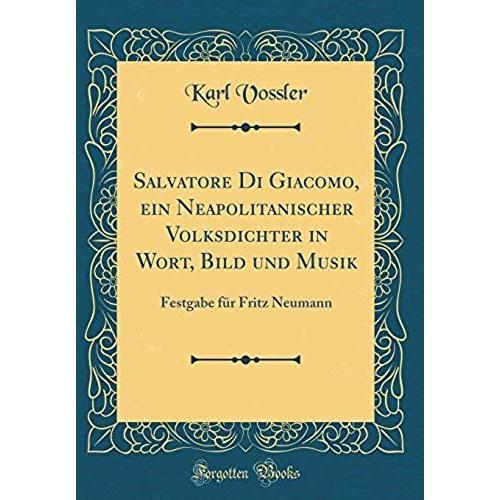 Salvatore Di Giacomo, Ein Neapolitanischer Volksdichter In Wort, Bild Und Musik: Festgabe Fur Fritz Neumann (Classic Reprint)